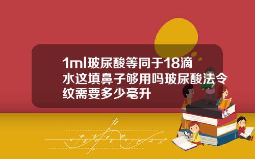 1ml玻尿酸等同于18滴水这填鼻子够用吗玻尿酸法令纹需要多少毫升