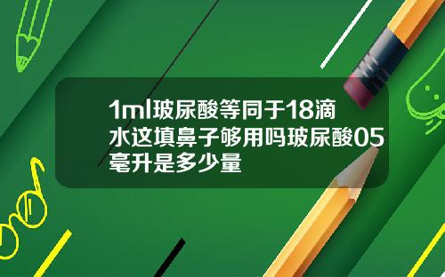 1ml玻尿酸等同于18滴水这填鼻子够用吗玻尿酸05毫升是多少量