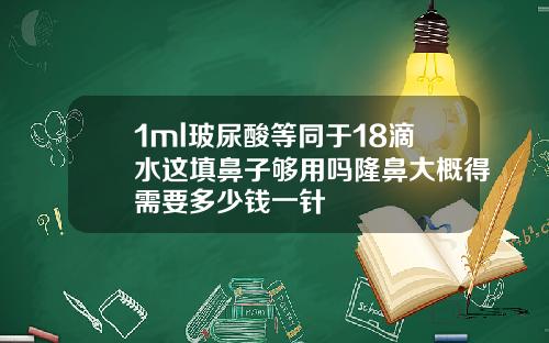 1ml玻尿酸等同于18滴水这填鼻子够用吗隆鼻大概得需要多少钱一针