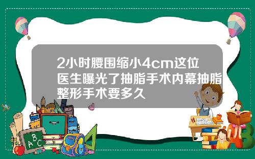 2小时腰围缩小4cm这位医生曝光了抽脂手术内幕抽脂整形手术要多久