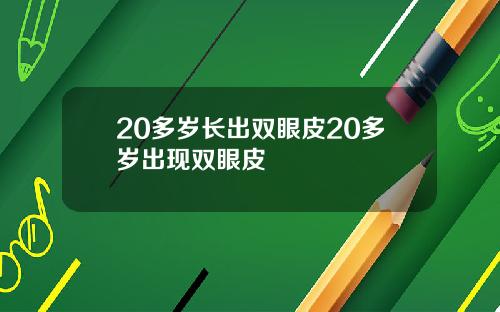 20多岁长出双眼皮20多岁出现双眼皮