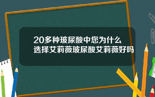 20多种玻尿酸中您为什么选择艾莉薇玻尿酸艾莉薇好吗
