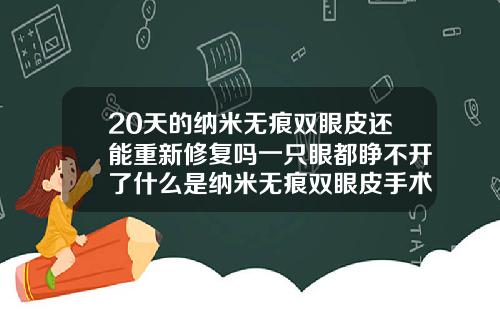 20天的纳米无痕双眼皮还能重新修复吗一只眼都睁不开了什么是纳米无痕双眼皮手术