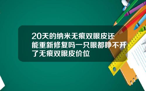 20天的纳米无痕双眼皮还能重新修复吗一只眼都睁不开了无痕双眼皮价位