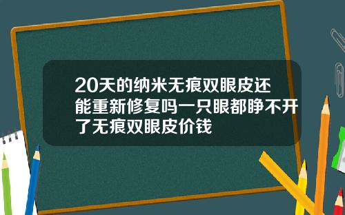 20天的纳米无痕双眼皮还能重新修复吗一只眼都睁不开了无痕双眼皮价钱