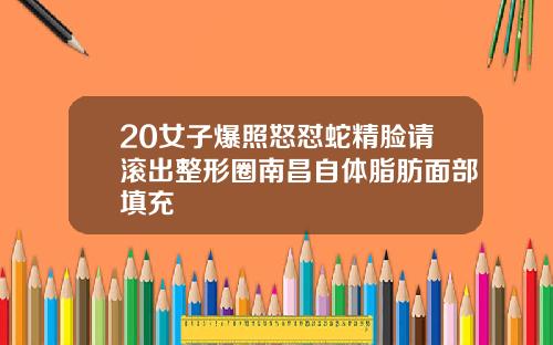 20女子爆照怒怼蛇精脸请滚出整形圈南昌自体脂肪面部填充