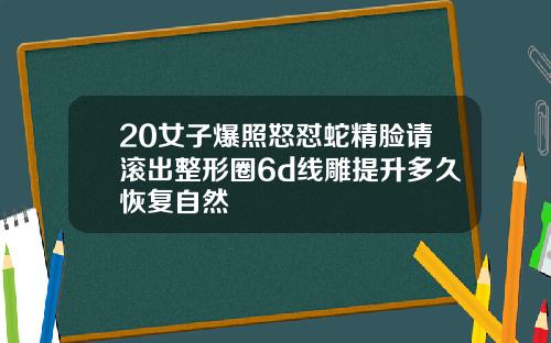 20女子爆照怒怼蛇精脸请滚出整形圈6d线雕提升多久恢复自然