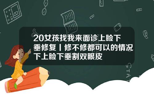 20女孩找我来面诊上睑下垂修复丨修不修都可以的情况下上睑下垂割双眼皮