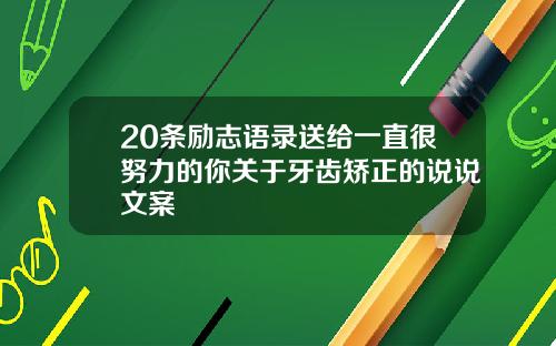 20条励志语录送给一直很努力的你关于牙齿矫正的说说文案
