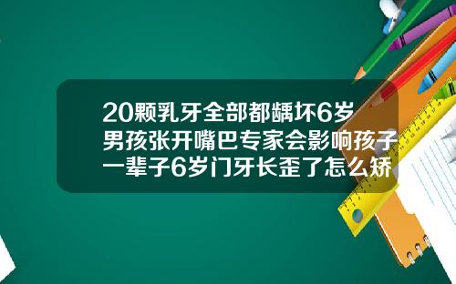 20颗乳牙全部都龋坏6岁男孩张开嘴巴专家会影响孩子一辈子6岁门牙长歪了怎么矫正视频教程