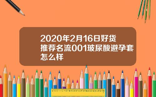 2020年2月16日好货推荐名流001玻尿酸避孕套怎么样