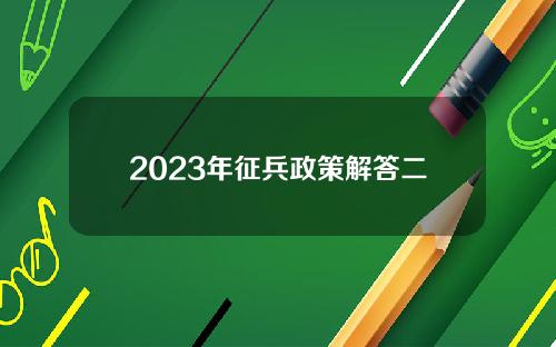 2023年征兵政策解答二