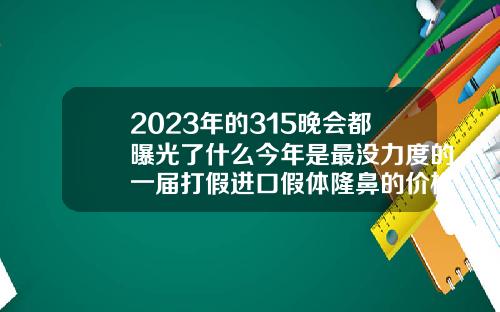 2023年的315晚会都曝光了什么今年是最没力度的一届打假进口假体隆鼻的价格