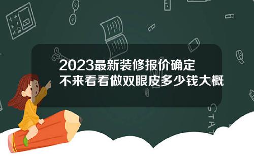 2023最新装修报价确定不来看看做双眼皮多少钱大概