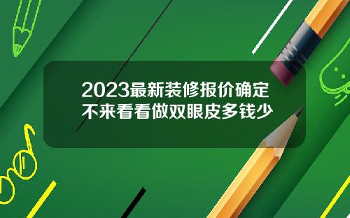 2023最新装修报价确定不来看看做双眼皮多钱少