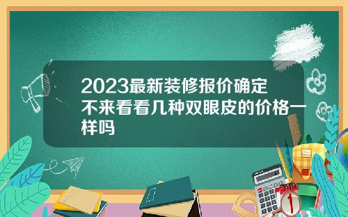 2023最新装修报价确定不来看看几种双眼皮的价格一样吗