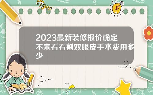 2023最新装修报价确定不来看看割双眼皮手术费用多少