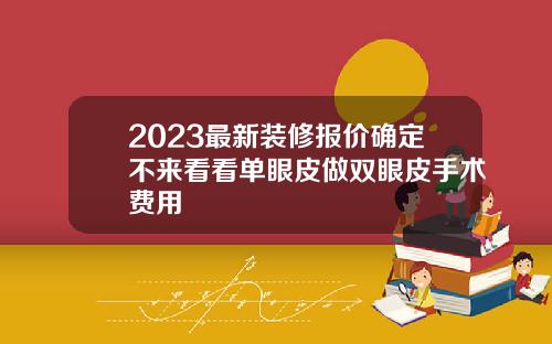 2023最新装修报价确定不来看看单眼皮做双眼皮手术费用