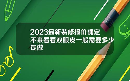 2023最新装修报价确定不来看看双眼皮一般需要多少钱做