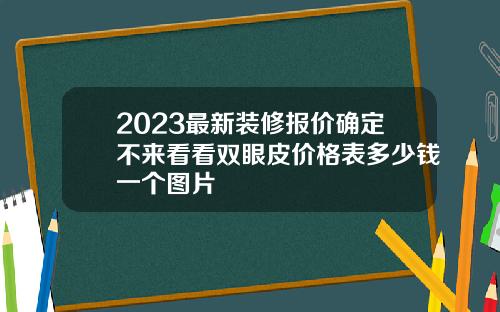 2023最新装修报价确定不来看看双眼皮价格表多少钱一个图片