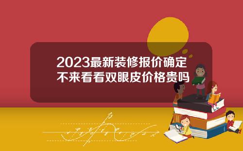 2023最新装修报价确定不来看看双眼皮价格贵吗