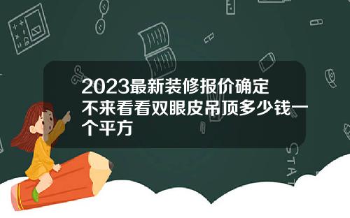 2023最新装修报价确定不来看看双眼皮吊顶多少钱一个平方