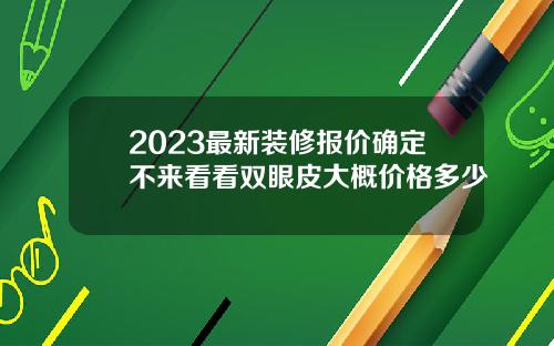 2023最新装修报价确定不来看看双眼皮大概价格多少