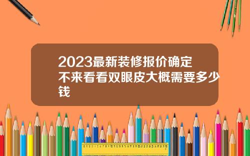 2023最新装修报价确定不来看看双眼皮大概需要多少钱