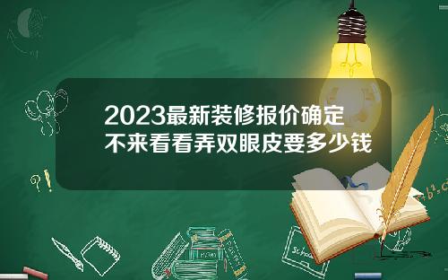 2023最新装修报价确定不来看看弄双眼皮要多少钱