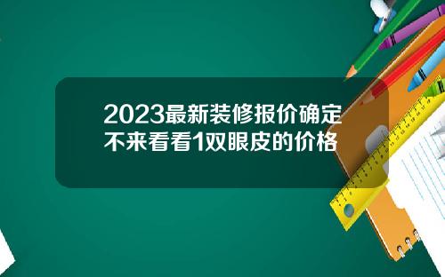 2023最新装修报价确定不来看看1双眼皮的价格