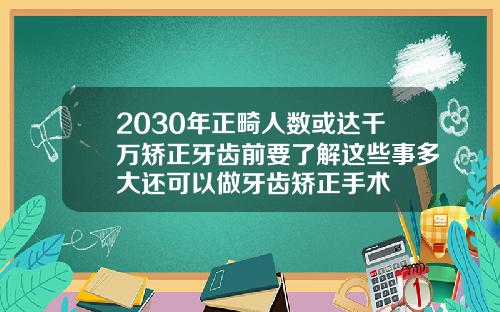 2030年正畸人数或达千万矫正牙齿前要了解这些事多大还可以做牙齿矫正手术