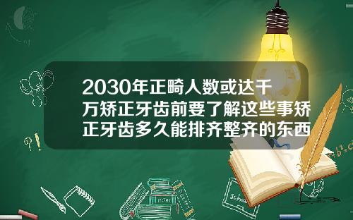 2030年正畸人数或达千万矫正牙齿前要了解这些事矫正牙齿多久能排齐整齐的东西