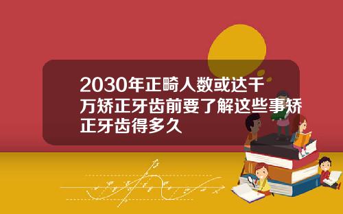 2030年正畸人数或达千万矫正牙齿前要了解这些事矫正牙齿得多久