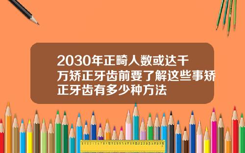 2030年正畸人数或达千万矫正牙齿前要了解这些事矫正牙齿有多少种方法