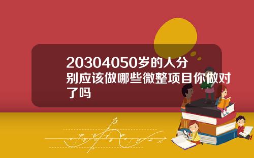 20304050岁的人分别应该做哪些微整项目你做对了吗