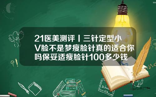 21医美测评丨三针定型小V脸不是梦瘦脸针真的适合你吗保妥适瘦脸针100多少钱一支