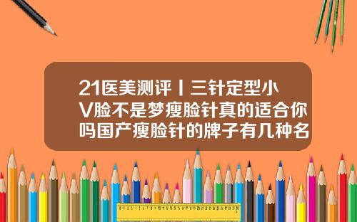 21医美测评丨三针定型小V脸不是梦瘦脸针真的适合你吗国产瘦脸针的牌子有几种名字图片