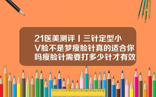 21医美测评丨三针定型小V脸不是梦瘦脸针真的适合你吗瘦脸针需要打多少针才有效