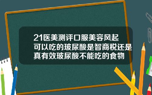 21医美测评口服美容风起可以吃的玻尿酸是智商税还是真有效玻尿酸不能吃的食物