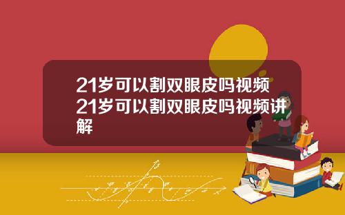 21岁可以割双眼皮吗视频21岁可以割双眼皮吗视频讲解
