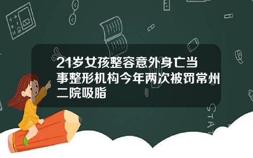 21岁女孩整容意外身亡当事整形机构今年两次被罚常州二院吸脂