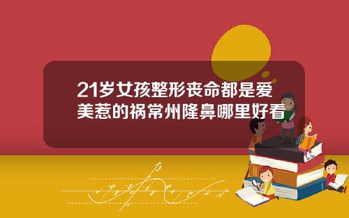21岁女孩整形丧命都是爱美惹的祸常州隆鼻哪里好看