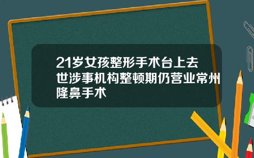 21岁女孩整形手术台上去世涉事机构整顿期仍营业常州隆鼻手术