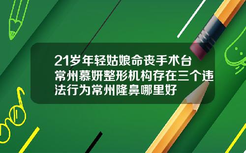 21岁年轻姑娘命丧手术台常州慕妍整形机构存在三个违法行为常州隆鼻哪里好