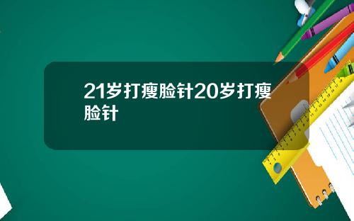 21岁打瘦脸针20岁打瘦脸针