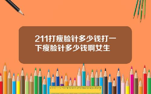 211打瘦脸针多少钱打一下瘦脸针多少钱啊女生