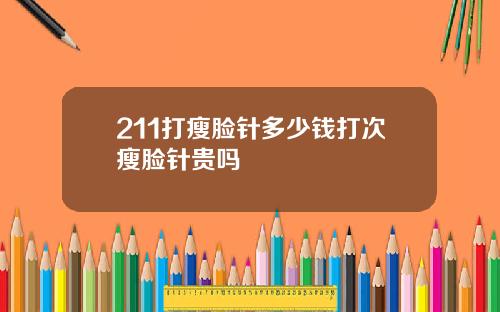 211打瘦脸针多少钱打次瘦脸针贵吗