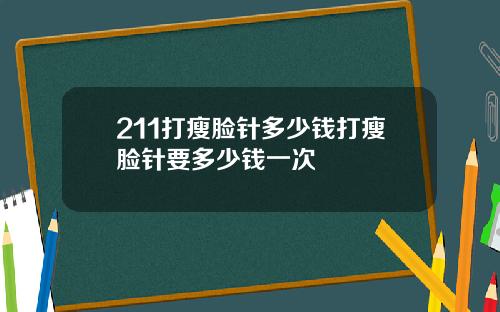 211打瘦脸针多少钱打瘦脸针要多少钱一次