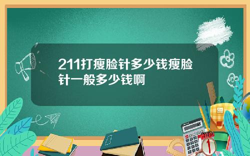 211打瘦脸针多少钱瘦脸针一般多少钱啊