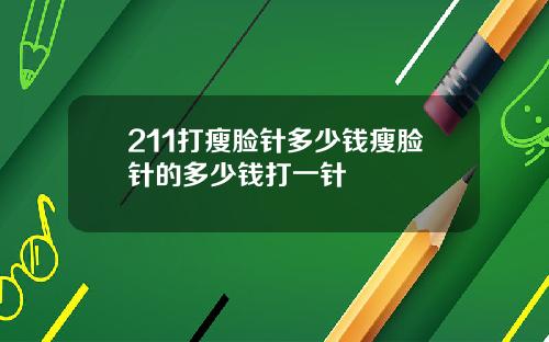 211打瘦脸针多少钱瘦脸针的多少钱打一针